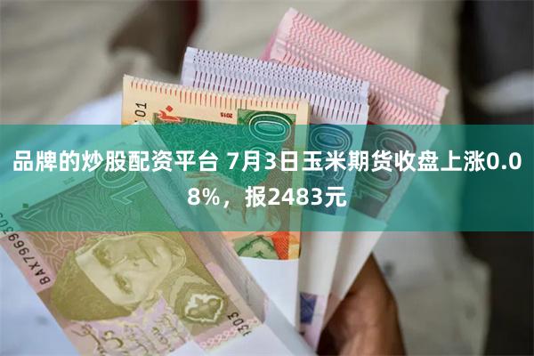 品牌的炒股配资平台 7月3日玉米期货收盘上涨0.08%，报2483元