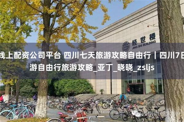 线上配资公司平台 四川七天旅游攻略自由行｜四川7日游自由行旅游攻略_亚丁_晓晓_zsljs