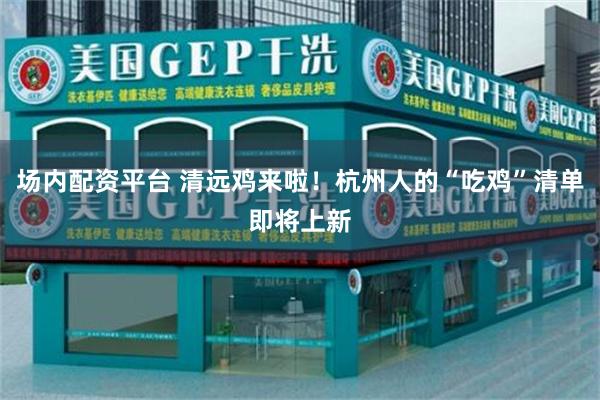 场内配资平台 清远鸡来啦！杭州人的“吃鸡”清单即将上新