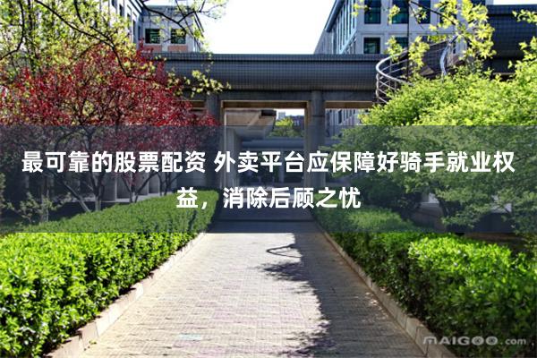 最可靠的股票配资 外卖平台应保障好骑手就业权益，消除后顾之忧