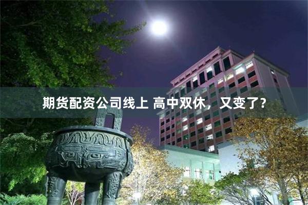 期货配资公司线上 高中双休，又变了？
