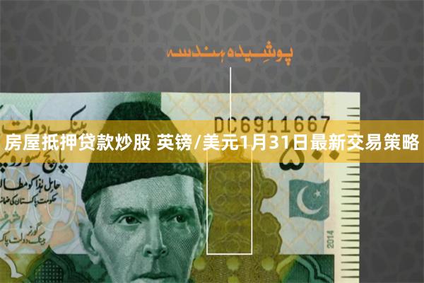 房屋抵押贷款炒股 英镑/美元1月31日最新交易策略