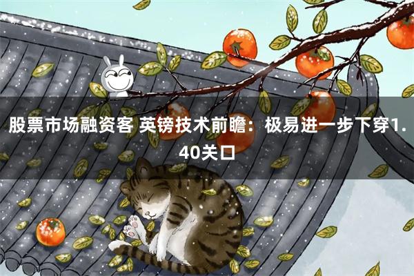 股票市场融资客 英镑技术前瞻：极易进一步下穿1.40关口