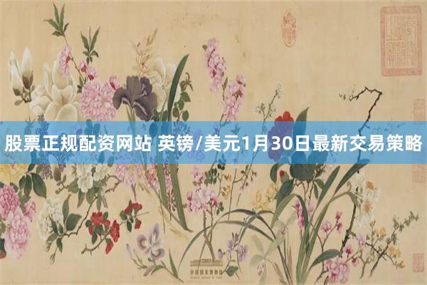 股票正规配资网站 英镑/美元1月30日最新交易策略