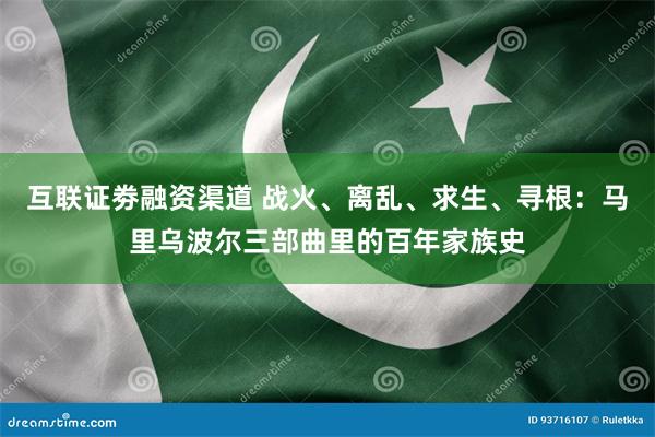 互联证劵融资渠道 战火、离乱、求生、寻根：马里乌波尔三部曲里的百年家族史
