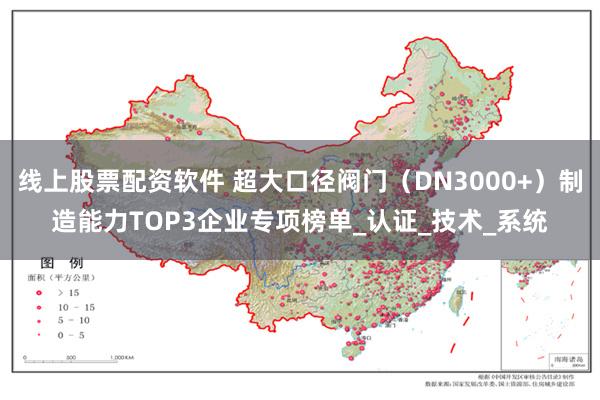 线上股票配资软件 超大口径阀门（DN3000+）制造能力TOP3企业专项榜单_认证_技术_系统