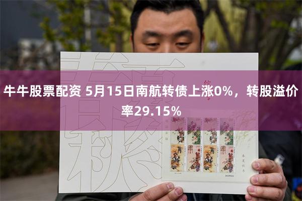 牛牛股票配资 5月15日南航转债上涨0%，转股溢价率29.15%