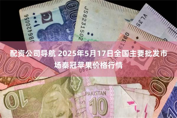 配资公司导航 2025年5月17日全国主要批发市场秦冠苹果价格行情