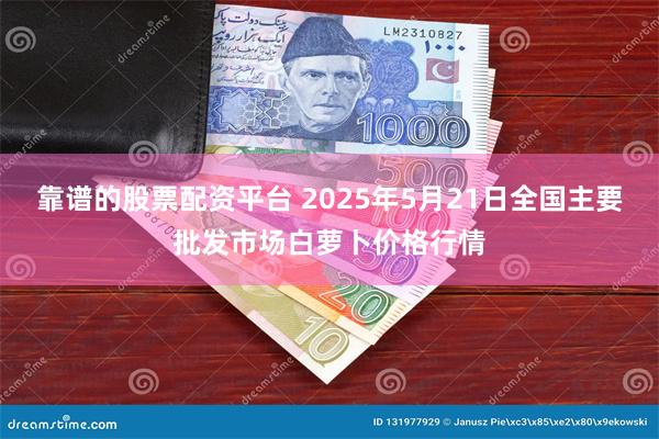 靠谱的股票配资平台 2025年5月21日全国主要批发市场白萝卜价格行情