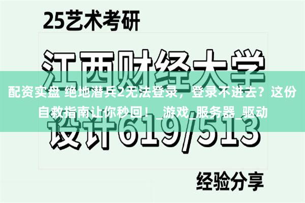 配资实盘 绝地潜兵2无法登录，登录不进去？这份自救指南让你秒回！_游戏_服务器_驱动
