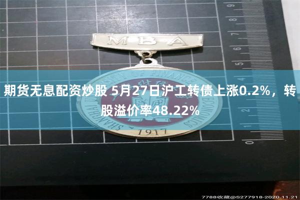 期货无息配资炒股 5月27日沪工转债上涨0.2%，转股溢价率48.22%