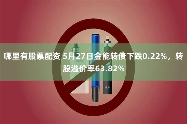 哪里有股票配资 5月27日金能转债下跌0.22%，转股溢价率63.82%