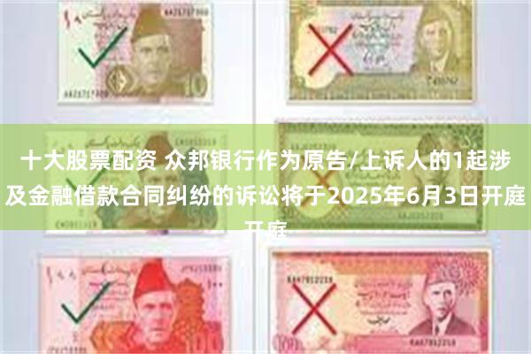 十大股票配资 众邦银行作为原告/上诉人的1起涉及金融借款合同纠纷的诉讼将于2025年6月3日开庭