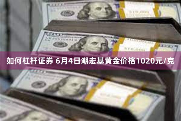 如何杠杆证券 6月4日潮宏基黄金价格1020元/克