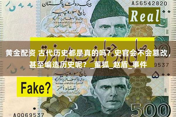 黄金配资 古代历史都是真的吗？史官会不会篡改，甚至编造历史呢？_董狐_赵盾_事件