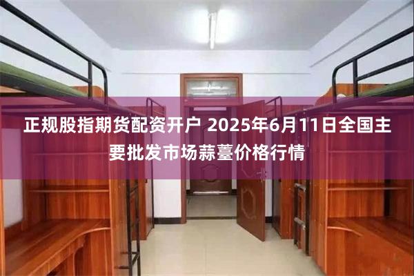 正规股指期货配资开户 2025年6月11日全国主要批发市场蒜薹价格行情
