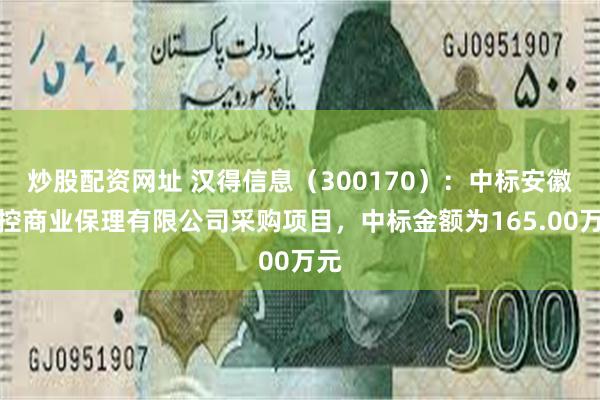 炒股配资网址 汉得信息（300170）：中标安徽交控商业保理有限公司采购项目，中标金额为165.00万元