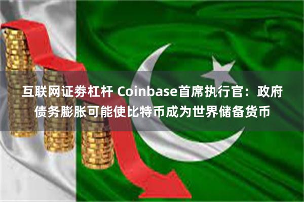 互联网证劵杠杆 Coinbase首席执行官：政府债务膨胀可能使比特币成为世界储备货币