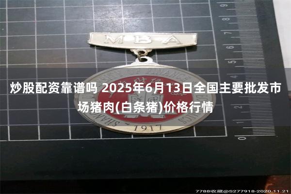 炒股配资靠谱吗 2025年6月13日全国主要批发市场猪肉(白条猪)价格行情