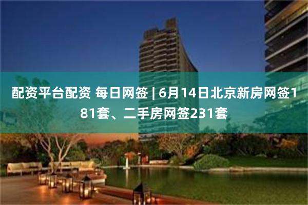 配资平台配资 每日网签 | 6月14日北京新房网签181套、二手房网签231套