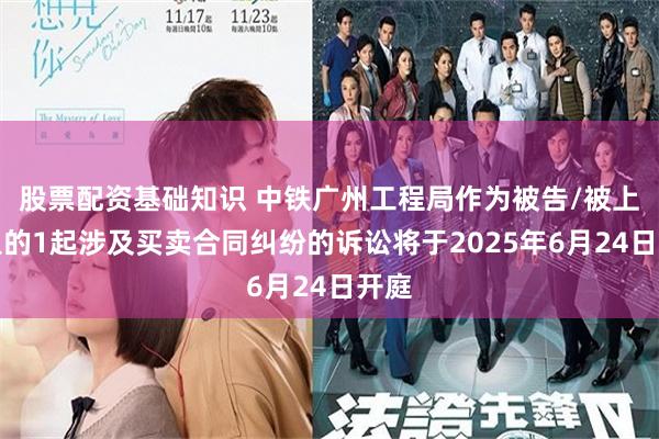 股票配资基础知识 中铁广州工程局作为被告/被上诉人的1起涉及买卖合同纠纷的诉讼将于2025年6月24日开庭