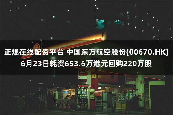 正规在线配资平台 中国东方航空股份(00670.HK)6月23日耗资653.6万港元回购220万股
