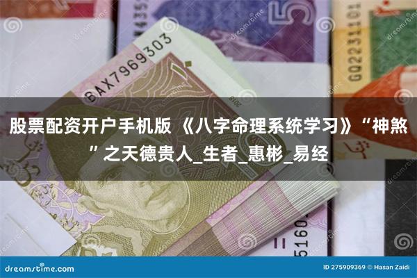 股票配资开户手机版 《八字命理系统学习》“神煞”之天德贵人_生者_惠彬_易经