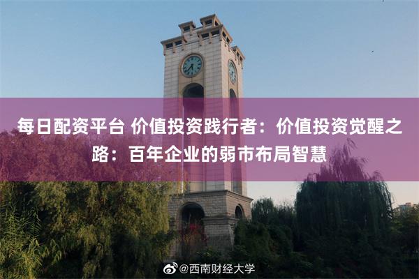 每日配资平台 价值投资践行者：价值投资觉醒之路：百年企业的弱市布局智慧