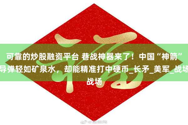 可靠的炒股融资平台 巷战神器来了！中国“神箭”导弹轻如矿泉水，却能精准打中硬币_长矛_美军_战场