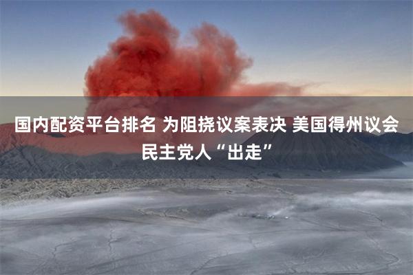 国内配资平台排名 为阻挠议案表决 美国得州议会民主党人“出走”