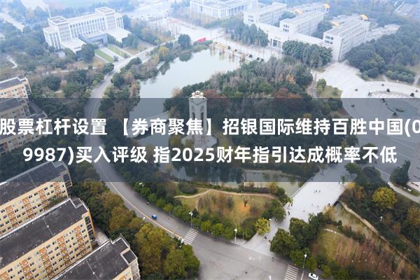 股票杠杆设置 【券商聚焦】招银国际维持百胜中国(09987)买入评级 指2025财年指引达成概率不低