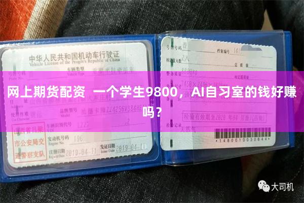 网上期货配资  一个学生9800，AI自习室的钱好赚吗？