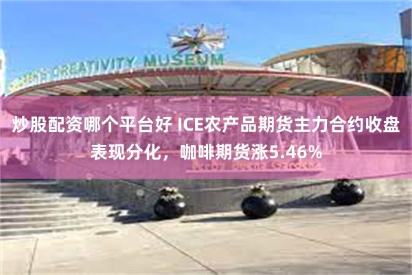 炒股配资哪个平台好 ICE农产品期货主力合约收盘表现分化，咖啡期货涨5.46%
