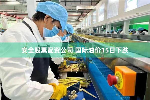 安全股票配资公司 国际油价15日下跌