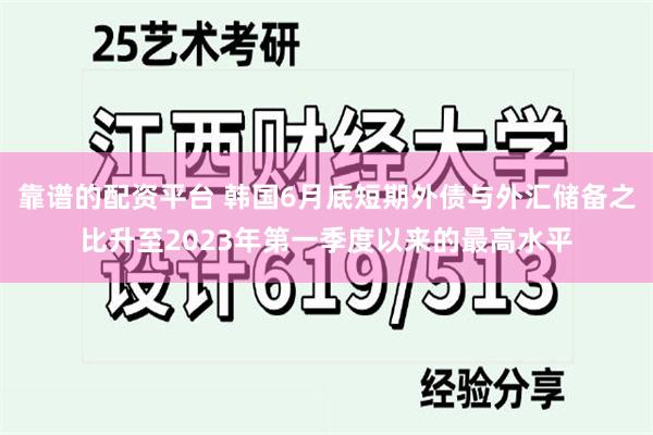 靠谱的配资平台 韩国6月底短期外债与外汇储备之比升至2023年第一季度以来的最高水平