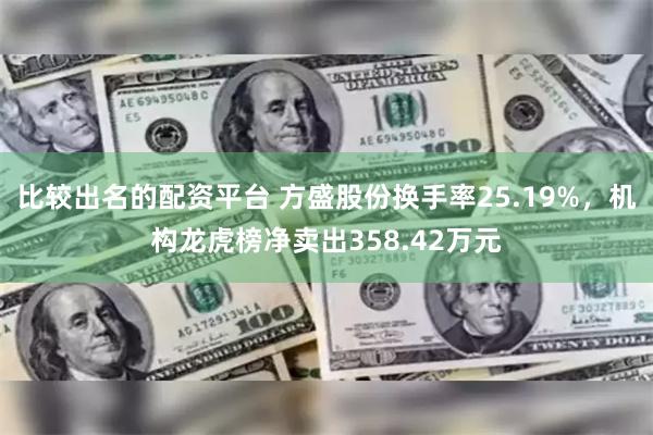 比较出名的配资平台 方盛股份换手率25.19%,机构龙虎榜净卖出358.42万元