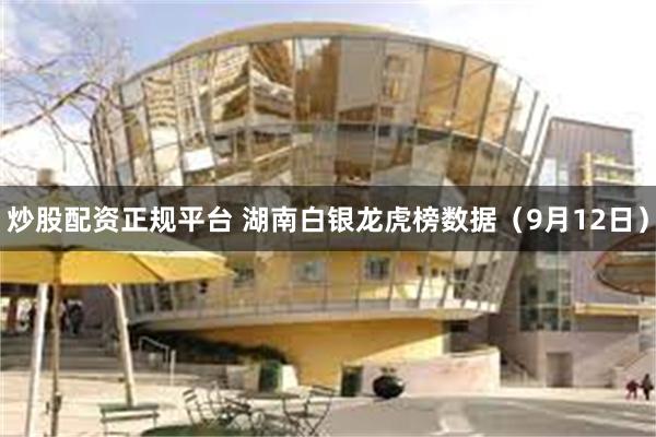 炒股配资正规平台 湖南白银龙虎榜数据（9月12日）