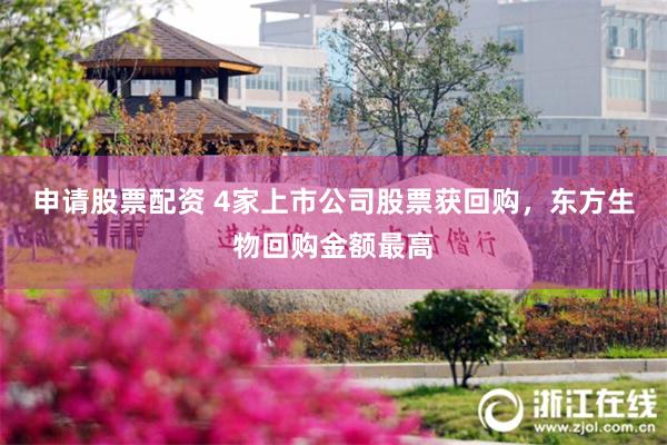 申请股票配资 4家上市公司股票获回购，东方生物回购金额最高