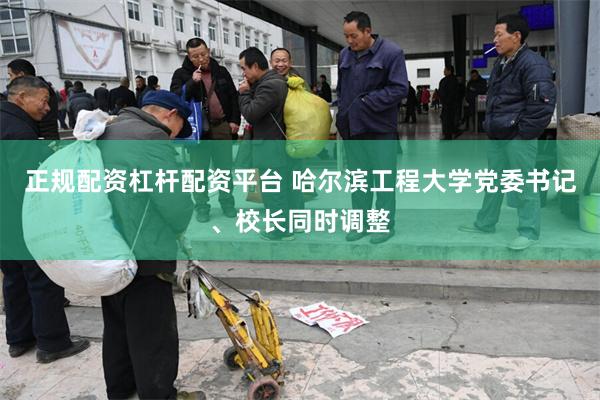 正规配资杠杆配资平台 哈尔滨工程大学党委书记、校长同时调整